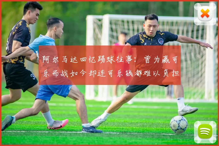 阿尔马达回忆踢球往事：曾为赢可乐而战如今却连可乐钱都难以负担