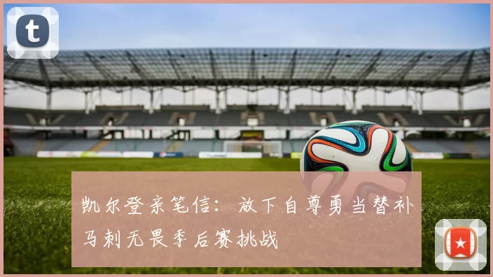 凯尔登亲笔信：放下自尊勇当替补马刺无畏季后赛挑战