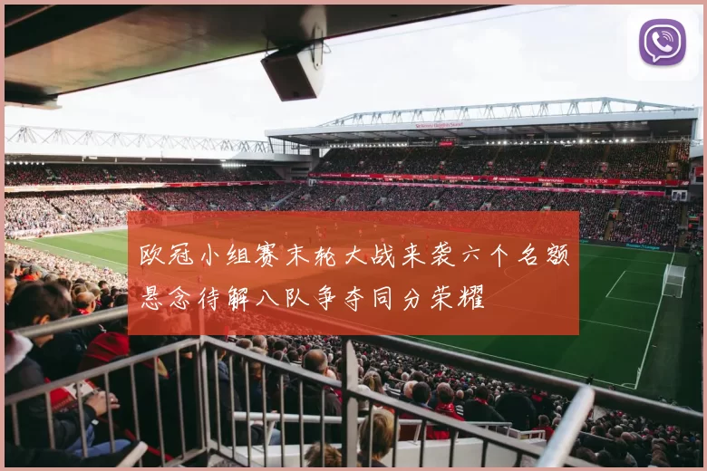 欧冠小组赛末轮大战来袭六个名额悬念待解八队争夺同分荣耀