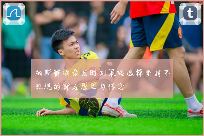 纳斯解读最后时刻策略选择坚持不犯规的背后原因与信念
