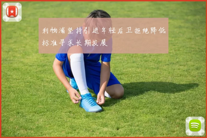 利物浦坚持引进年轻后卫拒绝降低标准寻求长期发展