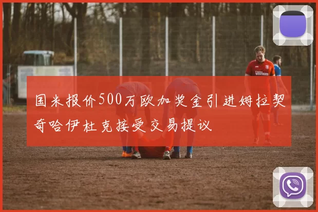 国米报价500万欧加奖金引进姆拉契奇哈伊杜克接受交易提议