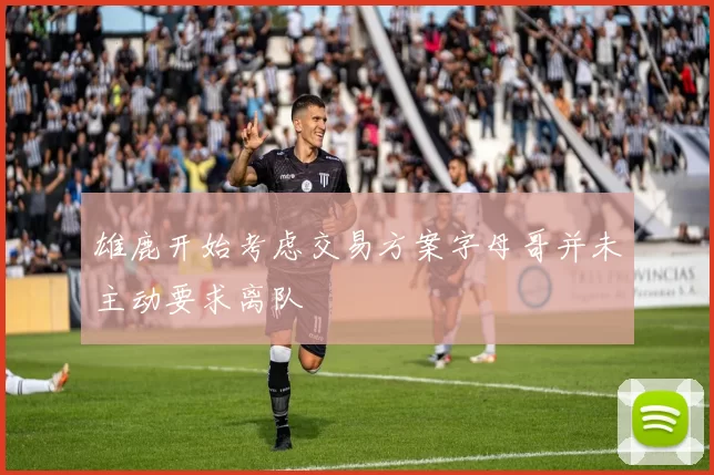 雄鹿开始考虑交易方案字母哥并未主动要求离队