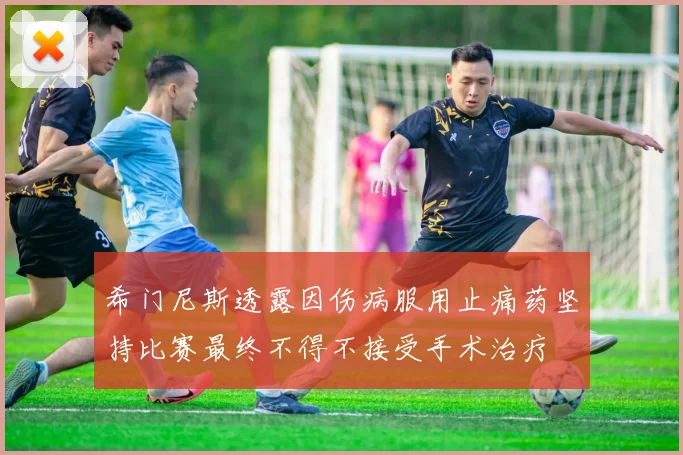 希门尼斯透露因伤病服用止痛药坚持比赛最终不得不接受手术治疗