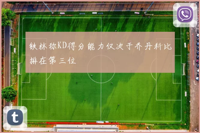 铁林称KD得分能力仅次于乔丹科比排在第三位